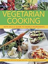Vegetarian Cooking with an A-Z Guide to World Ingredients: Includes 300 Delicious Recipes And Over 1400 Stunning Photographs Vegetarian Cooking with an A-Z Guide to World Ingredients: Includes 300 Delicious Recipes And Over 1400 Stunning Photographs