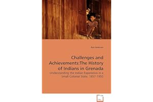 Challenges and Achievements: The History of Indians in Grenada: Understanding the Indian Experience in a Small Colonial State