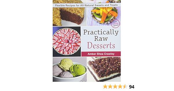Practically Raw Desserts Flexible Recipes For All Natural Sweets And Treats Crawley Amber Shea Amazon Com Books