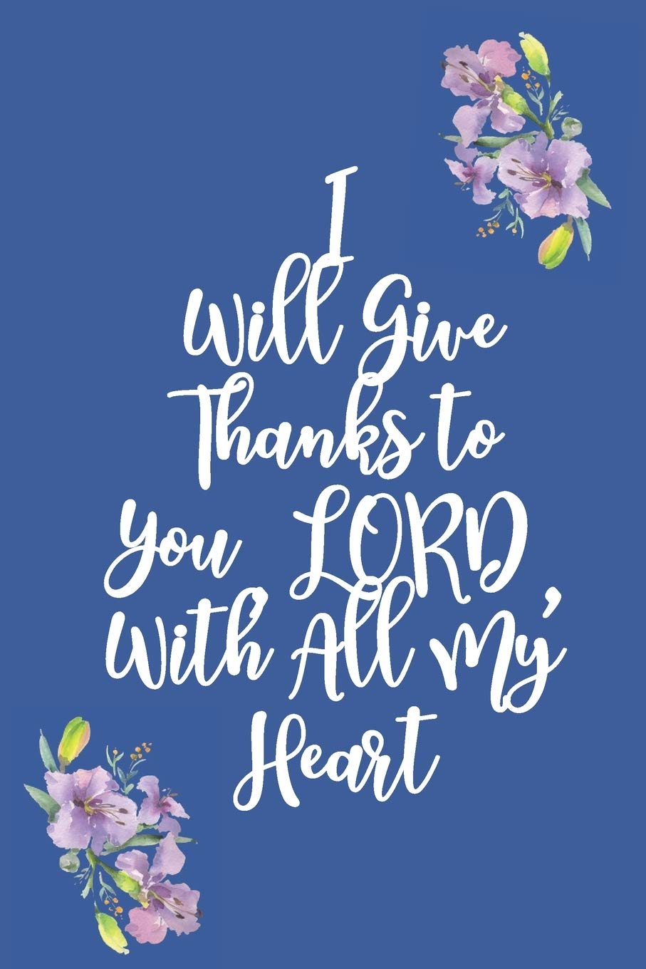 I Will Give Thanks To You Lord With All My Heart Gratitude Bible Verse Cover To Use As A Journal And Diary A Christian Notebook For Daily Thankfulness And Prayer For