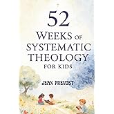 52 Weeks of Systematic Theology for Kids: A Year of Biblical Truth Made Simple with Weekly Lessons, Activities, and Prayers