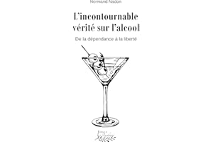 L'incontournable vérité sur l'alcool: De la dépendance à la liberté (French Edition)