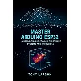 Master Arduino ESP32: A Hands-On Guide to Building Smart Systems and IoT Devices