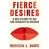 Fierce Desires: A New History of Sex and Sexuality in America