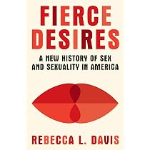 Fierce Desires: A New History of Sex and Sexuality in America ...