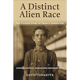 A Distinct Alien Race: The Untold Story of Franco-Americans: Industrialization, Immigration, Religious Strife