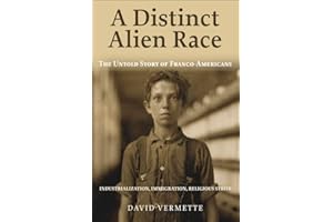 A Distinct Alien Race: The Untold Story of Franco-Americans: Industrialization, Immigration, Religious Strife