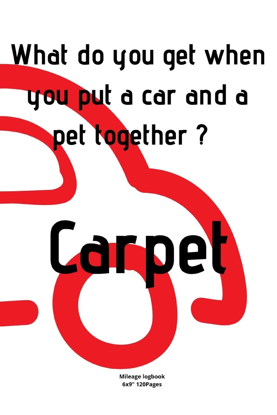 What do you get when you put a car and a pet together ? Carpet: Mileage logbook tracking journal for men women driver car truck vehicle office ... in funny cute hilarious puns notebook dairy