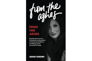 From the Ashes: A transformative memoir on finding freedom and redemption on the other side of addiction, sex trafficking, and the commercial sex industry.
