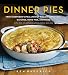 Dinner Pies: From Shepherd's Pies and Pot Pies to Tarts, Turnovers, Quiches, Hand Pies, and More, wi by Ken Haedrich