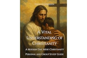 A VITAL UNDERSTANDING OF CHRISTIANITY: A MODERN-DAY MERE CHRISTIANITY - PERSONAL AND GROUP STUDY GUIDE
