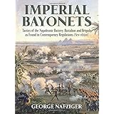 Imperial Bayonets: Tactics of the Napoleonic Battery, Battalion and Brigade as Found in Contemporary Regulations (New Edition