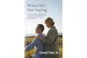 What He's Not Saying: A Hopeful Guide to Staying Strong, Connected, and Confident as You Walk Alongside a Man Facing Prostate