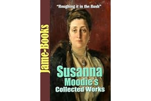 Susanna Moodie’s Collected Works: Roughing it in the Bush, Life in the Backwood and More! (11 Works)