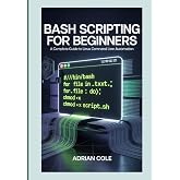 BASH SCRIPTING FOR BEGINNERS: A Complete Guide to Linux Command Line Automation