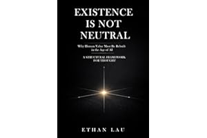 EXISTENCE IS NOT NEUTRAL: Why Human Value Must Be Rebuilt in the Age of AI