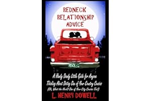 Redneck Relationship Advice: A Handy Dandy Little Guide for Anyone Thinking about Dating One of Your Country Cousins. (Oh, What The Heck! One of Your City Cousins Too!)