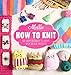 Mollie Makes: How to Knit: Go from beginner to expert with 20 new projects by Mollie Makes