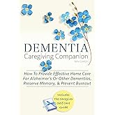 DEMENTIA CAREGIVING COMPANION: How To Provide Effective Home Care For Alzheimer’s Or Other Dementias, Preserve Memory, & Prevent Burnout - Includes ... Self Care Guide (Dementia Caregiver Support)