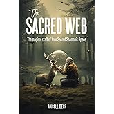 The Sacred Web: The Magical Craft of Your Sacred Shamanic Space