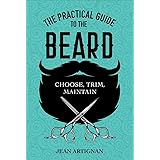 The Practical Guide to the Beard: Choose, Trim, Maintain