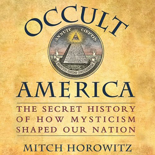 Occult America: The Secret History of How Mysticism Shaped Our Nation by Mitch Horowitz