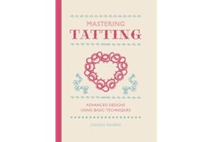 Mastering Tatting: Advanced Designs Using Basic Techniques