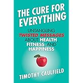 The Cure for Everything: Untangling Twisted Messages about Health, Fitness, and Happiness