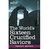 The World's Sixteen Crucified Saviors: Christianity before Christ (Cosimo Classics Religion + Spirituality) book cover