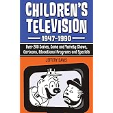Children's Television, 1947-1990: Over 200 Series, Game and Variety Shows, Cartoons, Educational Programs and Specials
