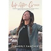 Life After Grace: Finding Your Purpose After Accepting God’s Grace From a Broken Place