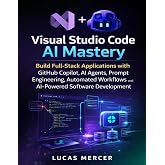 Visual Studio Code AI Mastery: Build Full-Stack Applications with GitHub Copilot, AI Agents, Prompt Engineering, Automated Workflows, and AI-Powered Software Development (Morden developer toolkit)