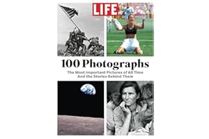 LIFE 100 Photographs: The Most Important Pictures of All Time And the Stories Behind Them