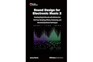 Sound Design for Electronic Music - Creating Original Sound with Ableton Live: Part Two - Effects Processing, Sampling, and Advanced Digital Synthesis