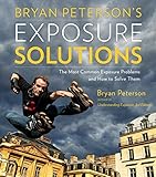 Bryan Peterson's Exposure Solutions: The Most Common Photography Problems and How to Solve Them