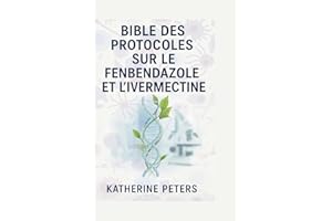 Bible des protocoles sur le fenbendazole et l'ivermectine: Le manuel complet 5 en 1 pour le traitement du cancer et des malad