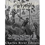 The Slave Trade in Africa: The History and Legacy of the Transatlantic Slave Trade and East African Slave Trade across the Indian Ocean