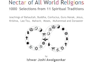 Nectar of All World Religions: 1000 Selections from 11 Spiritual Traditions - teachings of Bahaullah, Buddha, Confucius, Guru Nanak, Jesus, Krishna, Lao Tzu, Mahavir, Moses, Muhammed and Zoroaster