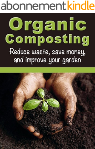 Download Organic Composting: Reduce Waste, Save Money, and Improve Your Garden (How To Garden, How To Compost) (English Edition) PDF