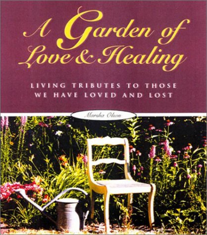 A Garden of Love and Healing: Living Tributes to Those We Have Loved and Lost by Marsha Olson
