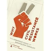 Why Civil Resistance Works: The Strategic Logic of Nonviolent Conflict (Columbia Studies in Terrorism and Irregular Warfare)