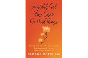 Beautiful Girl, You Can Do Hard Things: How To Turn Your Pain Into Purpose To Courageously Pursue The Calling On Your Life