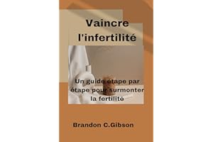 Vaincre l'infertilité : Un guide étape par étape pour surmonter la fertilité (French Edition)