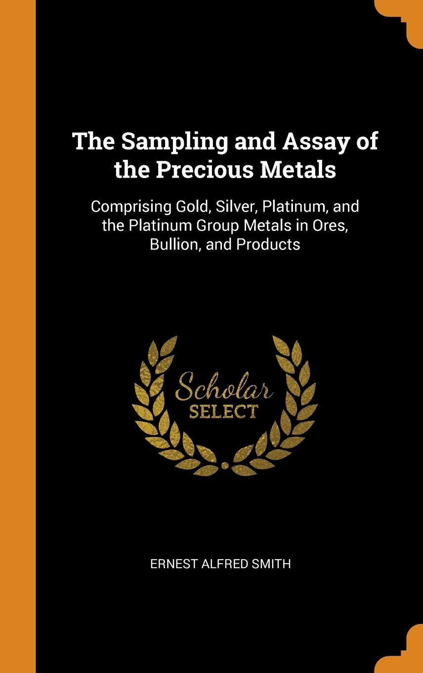precious metals silver on The Sampling And Assay Of The Precious Metals Comprising Gold Silver Platinum And The Platinum Group Metals In Ores Bullion And Products Smith Ernest Alfred 9780344197147 Amazon Com Books