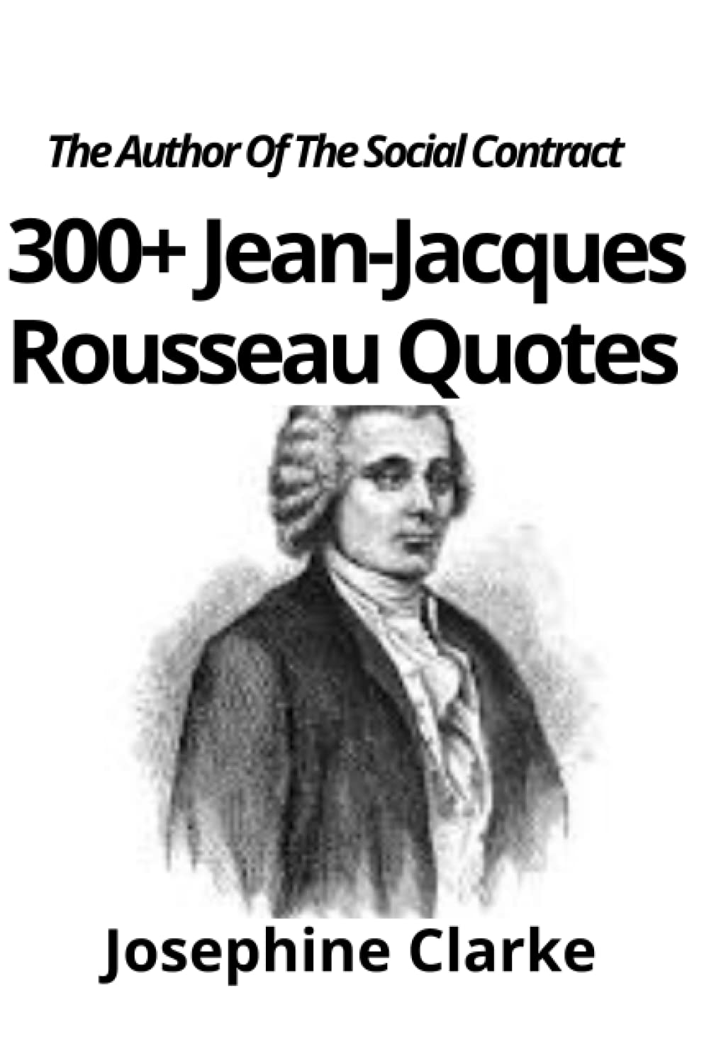 Jean Jacques Rousseau Quotes 300+ Jean-Jacques Rousseau Quotes: The Author Of The Social Contract  (Famous Quotes From Great Philosophers: Wise And Inspiring Words From  Ancient Thinkers): Clarke, Josephine: 9798826260609: Amazon.com: Books