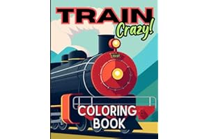 Train Crazy Coloring Book: A Collection Of Old And Modern Trains To Color, From Steam Trains & Locomotives To Electric & Dies
