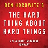 The Hard Thing about Hard Things by Ben Horowitz: A 30-minute Instaread Chapter by Chapter Summary
