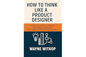 How to Think Like a Product Designer: A Practical Guide to Creative Engineering, Innovation and Human-Centered Problem Solvin