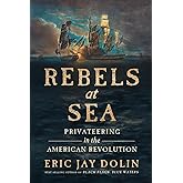 Rebels at Sea: Privateering in the American Revolution