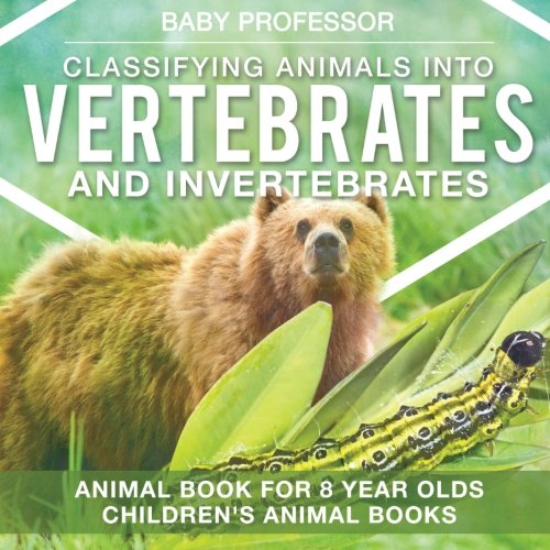 Classifying Animals into Vertebrates and Invertebrates - Animal Book for 8 Year Olds | Children's Animal Books